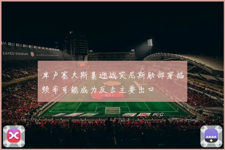 库卢塞夫斯基迎战突尼斯肋部穿插频率可能成为反击主要出口