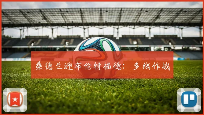 桑德兰迎布伦特福德：多线作战