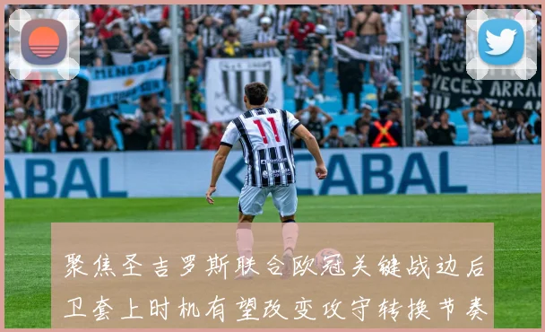 聚焦圣吉罗斯联合欧冠关键战边后卫套上时机有望改变攻守转换节奏
