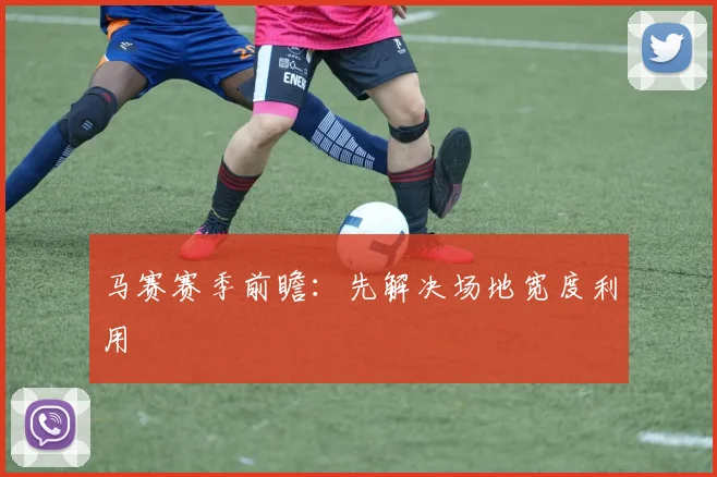 马赛赛季前瞻：先解决场地宽度利用
