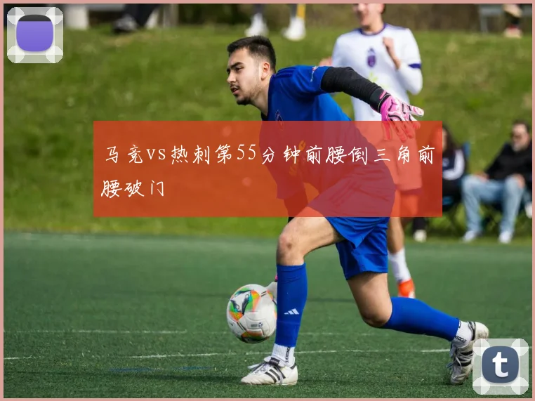 马竞vs热刺第55分钟前腰倒三角前腰破门