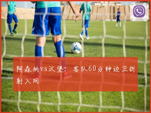 阿森纳vs汉堡:客队60分钟边卫折射入网