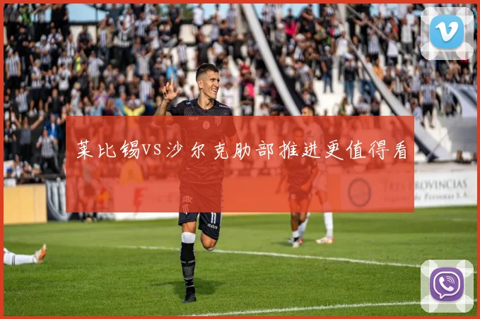 莱比锡vs沙尔克肋部推进更值得看