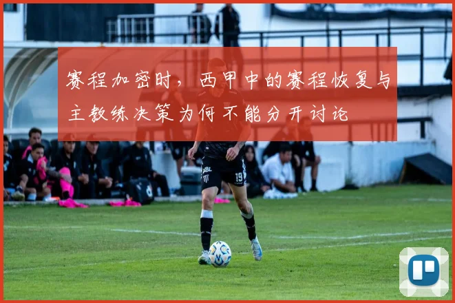赛程加密时，西甲中的赛程恢复与主教练决策为何不能分开讨论