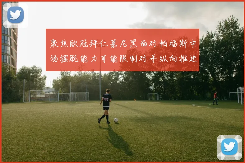 聚焦欧冠拜仁慕尼黑面对帕福斯中场摆脱能力可能限制对手纵向推进