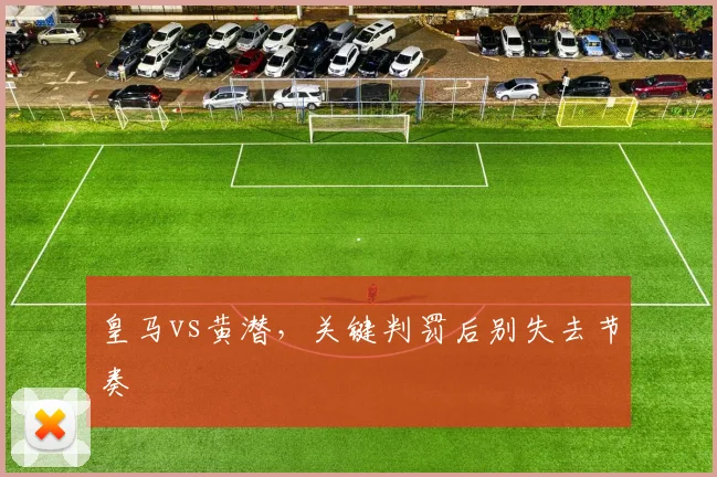 皇马vs黄潜，关键判罚后别失去节奏