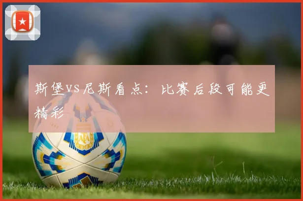 斯堡vs尼斯看点：比赛后段可能更精彩